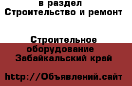  в раздел : Строительство и ремонт » Строительное оборудование . Забайкальский край